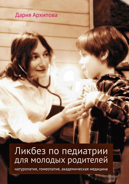 Обложка книги  «Ликбез по педиатрии для молодых родителей: натуропатия, гомеопатия, академическая медицина»