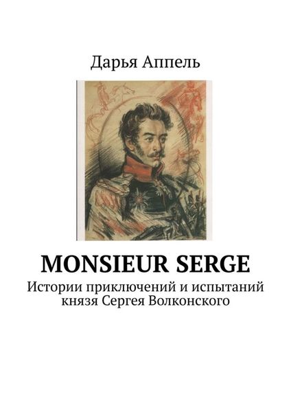 Обложка книги «Monsieur Serge. Истории приключений и испытаний князя Сергея Волконского»