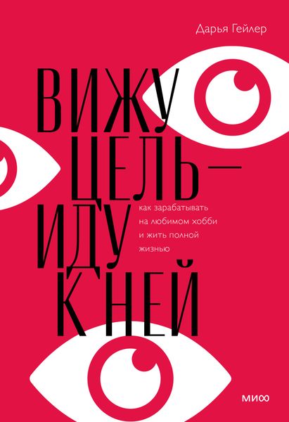 Обложка книги «Вижу цель – иду к ней. Как зарабатывать на любимом хобби и жить полной жизнью»