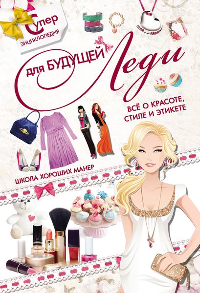 Обложка книги  «Суперэнциклопедия для будущей леди. Всё о красоте, стиле и этикете. Школа хороших манер»