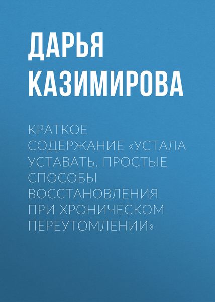 Обложка книги  «Краткое содержание «Устала уставать. Простые способы восстановления при хроническом переутомлении»»