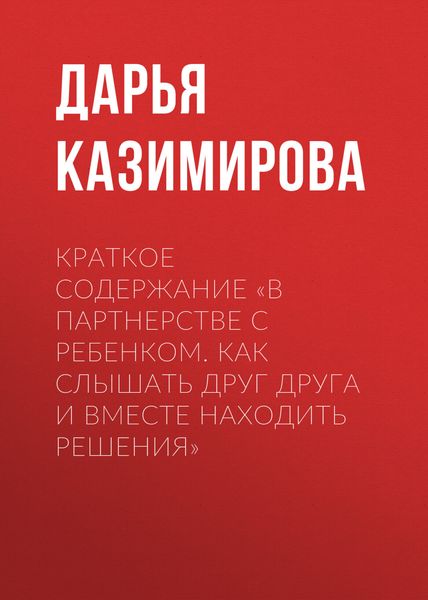 Обложка книги  «Краткое содержание «В партнерстве с ребенком. Как слышать друг друга и вместе находить решения»»