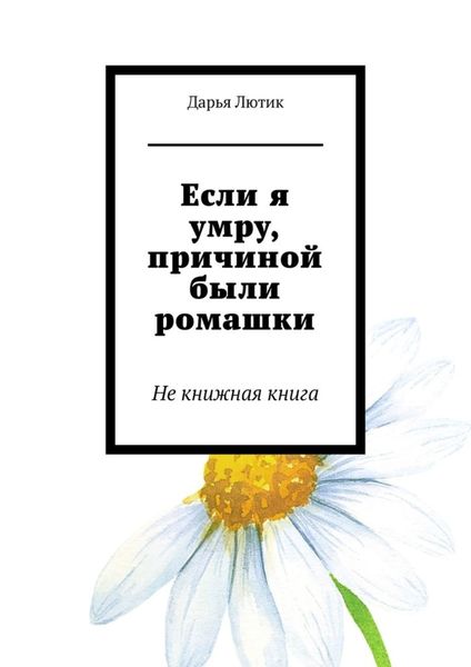 Обложка книги «Если я умру, причиной были ромашки. Не книжная книга»
