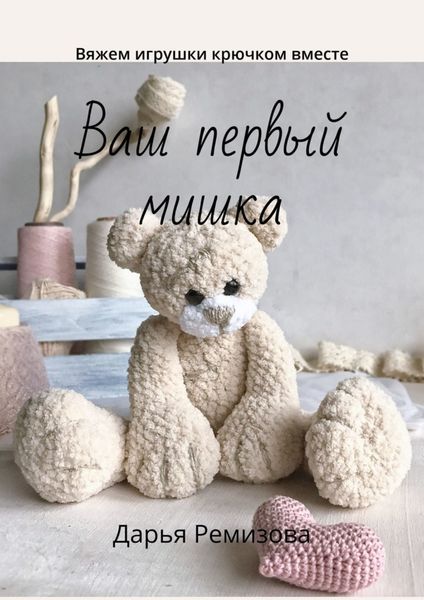 Обложка книги «Ваш первый мишка. Вяжем игрушки крючком вместе»