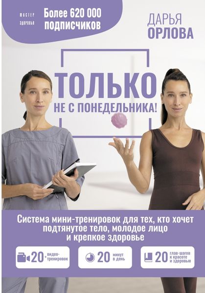 Обложка книги  «Только не с понедельника! Система мини-тренировок для тех, кто хочет подтянутое тело, молодое лицо и крепкое здоровье»