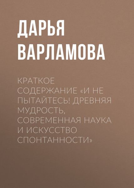 Обложка книги  «Краткое содержание «И не пытайтесь! Древняя мудрость, современная наука и искусство спонтанности»»