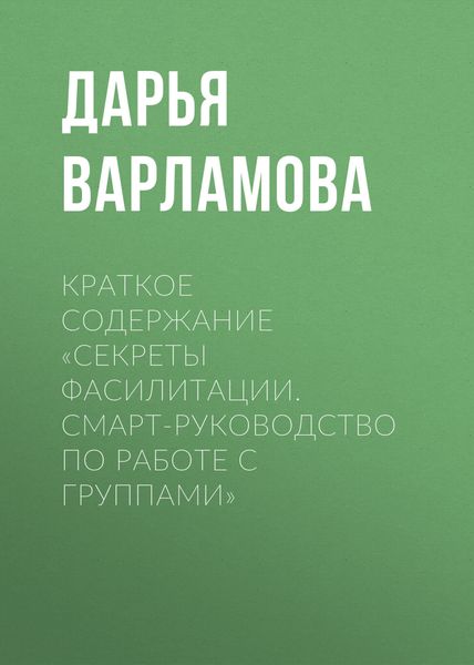 Обложка книги  «Краткое содержание «Секреты фасилитации. Смарт-руководство по работе с группами»»