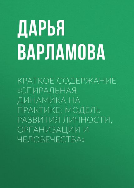 Обложка книги «Краткое содержание «Спиральная динамика на практике: модель развития личности, организации и человечества»»
