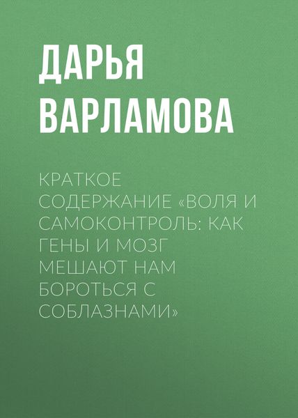 Обложка книги  «Краткое содержание «Воля и самоконтроль: Как гены и мозг мешают нам бороться с соблазнами»»