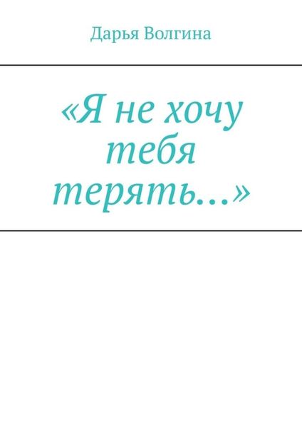 Обложка книги ««Я не хочу тебя терять…»»