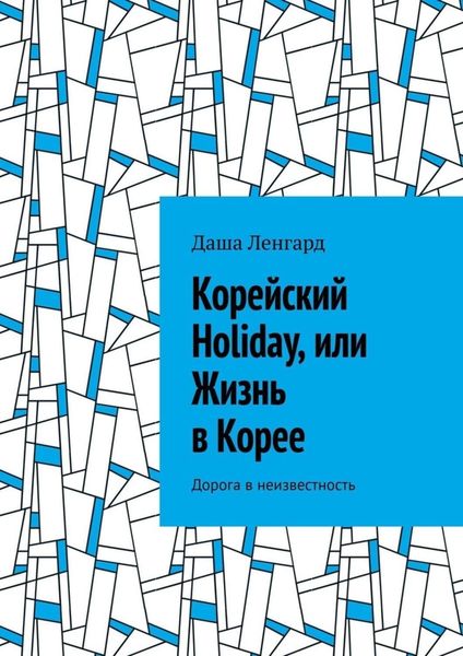 Обложка книги  «Корейский Holiday, или Жизнь в Корее. Дорога в неизвестность»