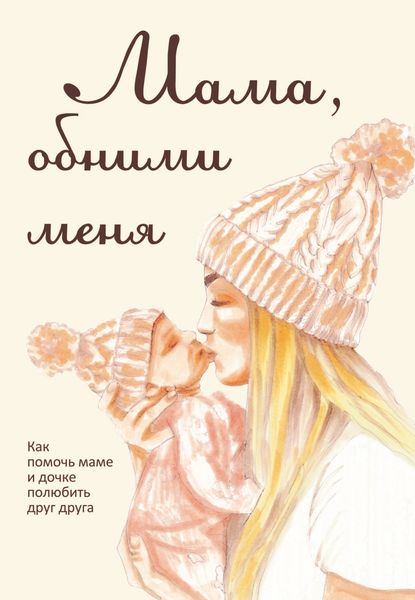 Обложка книги  «Мама, обними меня, или Как помочь маме и дочке полюбить друг друга»
