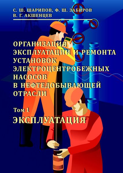 Обложка книги  «Организация эксплуатации и ремонта установок электроцентробежных насосов в нефтедобывающей отрасли. Том 1. Эксплуатация»