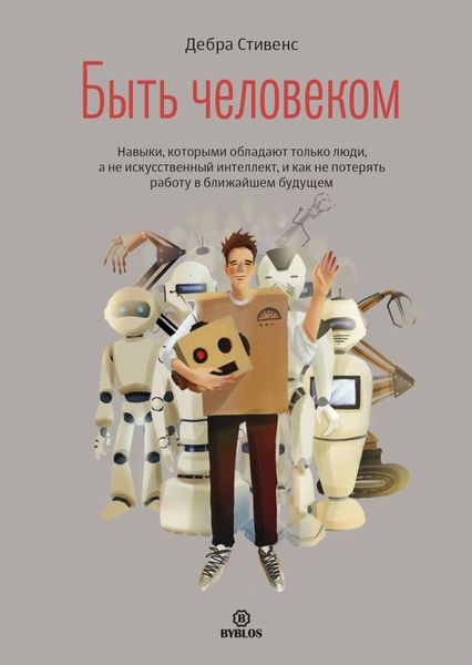 Обложка книги «Быть человеком. Навыки, которыми обладают только люди, а не искуcственный интеллект, и как не потерять работу в ближайшем будущем»