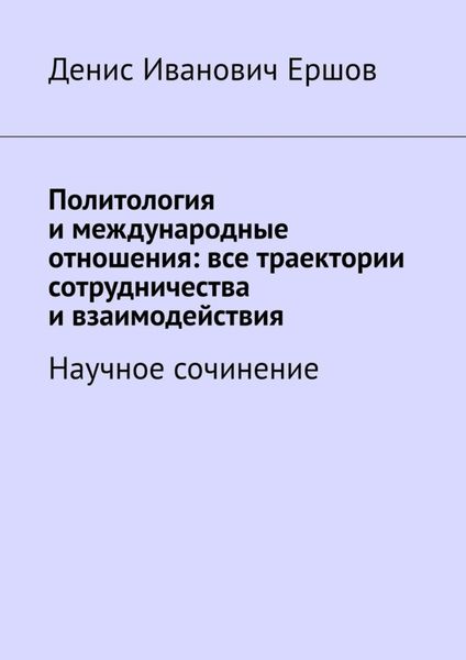 Обложка книги  «Политология и международные отношения: все траектории сотрудничества и взаимодействия. Научное сочинение»