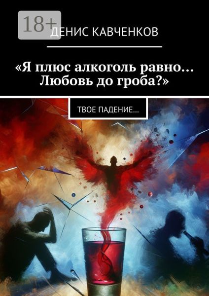Обложка книги  ««Я плюс алкоголь равно… Любовь до гроба?». Твое падение…»