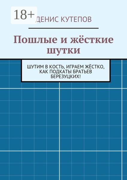Обложка книги  «Пошлые и жёсткие шутки. Шутим в кость, играем жёстко, как подкаты братьев Березуцких!»