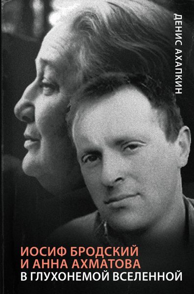 Обложка книги «Иосиф Бродский и Анна Ахматова. В глухонемой вселенной»