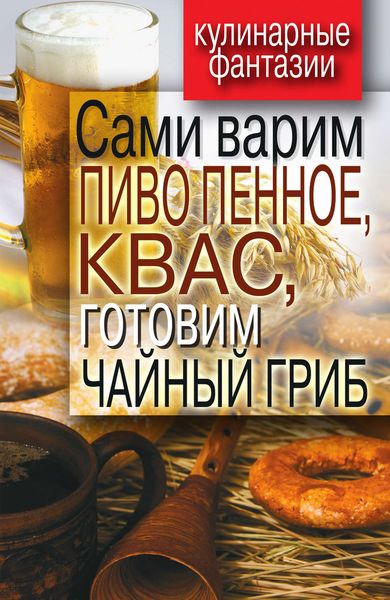 Обложка книги «Сами варим пиво пенное, квас, готовим чайный гриб»