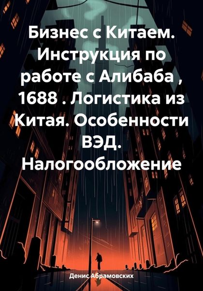 Обложка книги «Бизнес с Китаем. Инструкция по работе с Алибаба , 1688 . Логистика из Китая. Особенности ВЭД. Налогообложение»