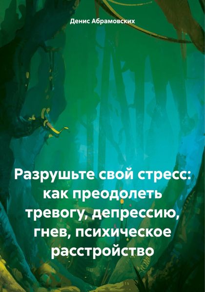 Обложка книги «Разрушьте свой стресс: как преодолеть тревогу, депрессию, гнев, психическое расстройство»
