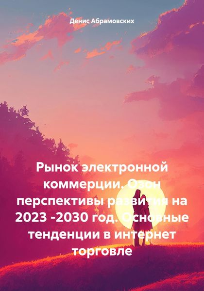 Обложка книги «Рынок электронной коммерции. Озон перспективы развития на 2023 -2030 год. Основные тенденции в интернет торговле»
