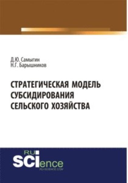 Обложка книги «Стратегическая модель субсидирования сельского хозяйства. (Аспирантура). (Бакалавриат). Монография»