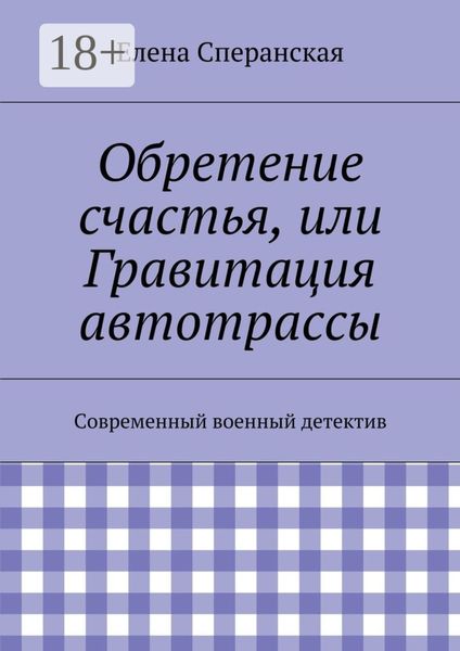Обложка книги  «Обретение счастья, или Гравитация автотрассы. Современный военный детектив»