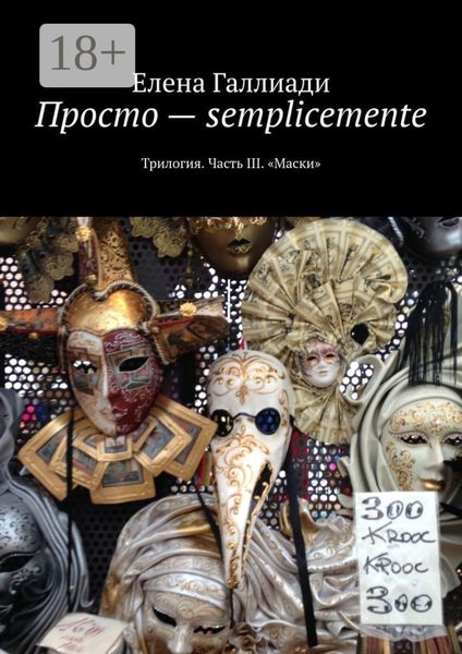 Обложка книги  «Просто – semplicemente. Трилогия. Часть III. «Маски»»