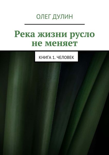 Обложка книги  «Река жизни русло не меняет. Книга 1. Человек»