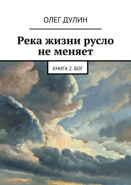 Обложка книги  «Река жизни русло не меняет. Книга 2. Бог»