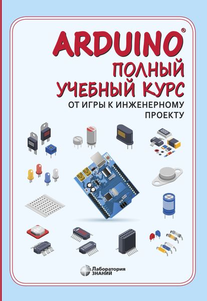 Обложка книги  «Arduino®. Полный учебный курс. От игры к инженерному проекту»