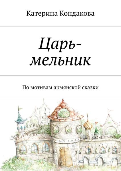 Обложка книги  «Царь-мельник. По мотивам армянской сказки»
