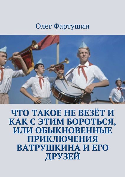 Обложка книги  «Что такое не везёт и как с этим бороться, или Обыкновенные приключения Ватрушкина и его друзей»