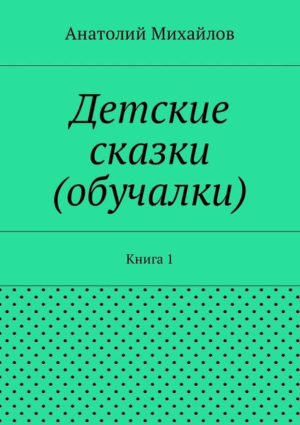 Обложка книги  «Детские сказки (обучалки). Книга 1»