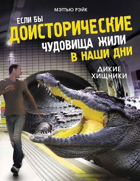 Обложка книги  «Если бы доисторические чудовища жили в наши дни. Дикие хищники»