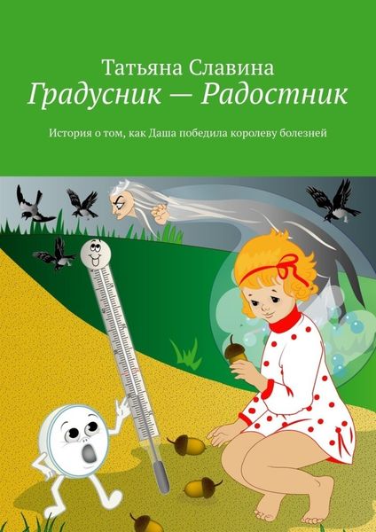 Обложка книги  «Градусник – Радостник. История о том, как Даша победила королеву болезней»