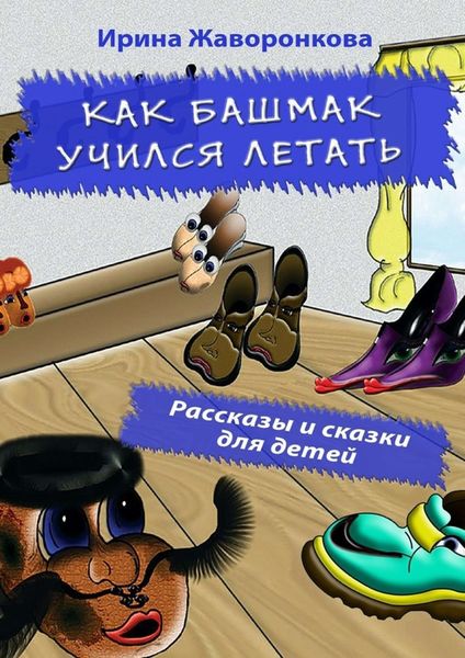 Обложка книги  «Как Башмак учился летать. Рассказы и сказки для детей»