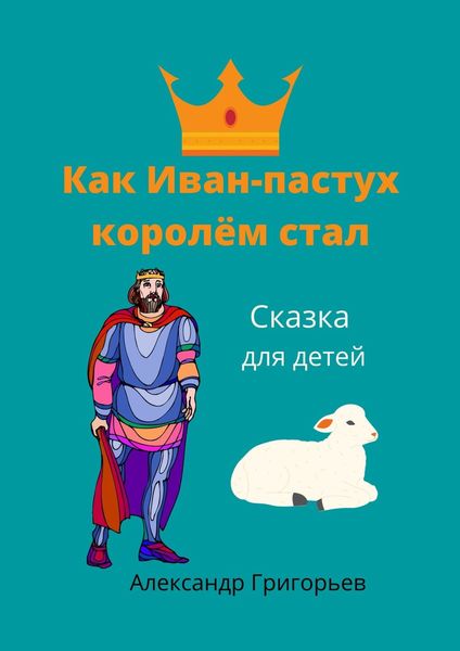 Обложка книги  «Как Иван-пастух королём стал. Сказка для детей»
