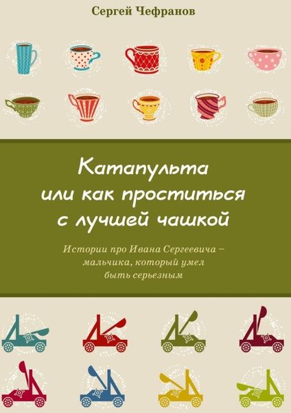 Обложка книги  «Катапульта, или Как проститься с лучшей чашкой. Истории про Ивана Сергеевича – мальчика, который умел быть серьезным»
