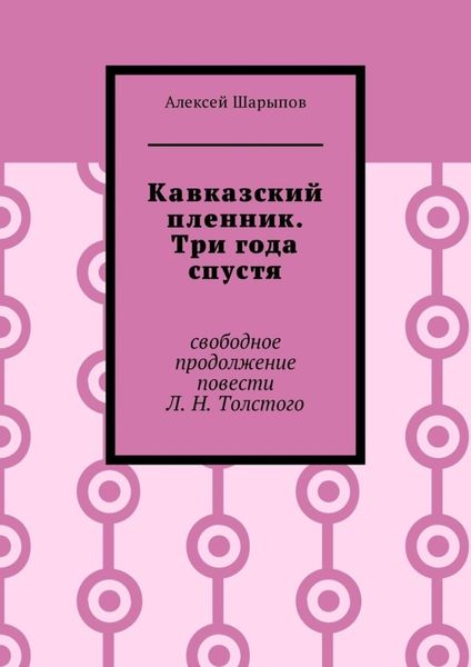 Обложка книги  «Кавказский пленник. Три года спустя. Свободное продолжение повести Л. Н. Толстого»