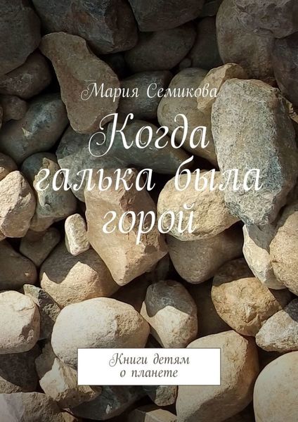Обложка книги  «Когда галька была горой. Книги детям о планете»