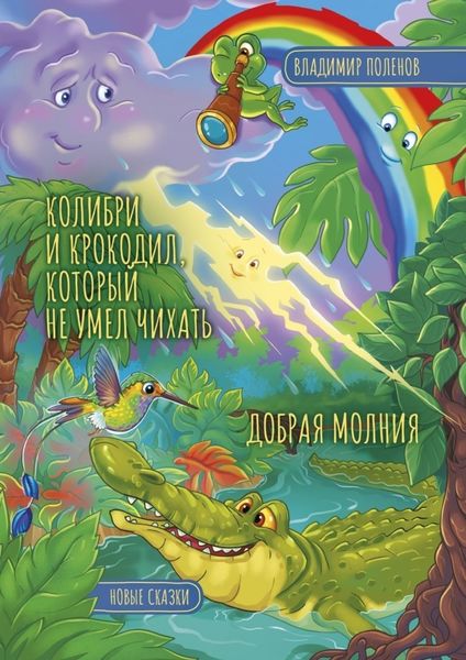 Обложка книги  «Колибри и Крокодил, который не умел чихать. Добрая Молния. Новые сказки»