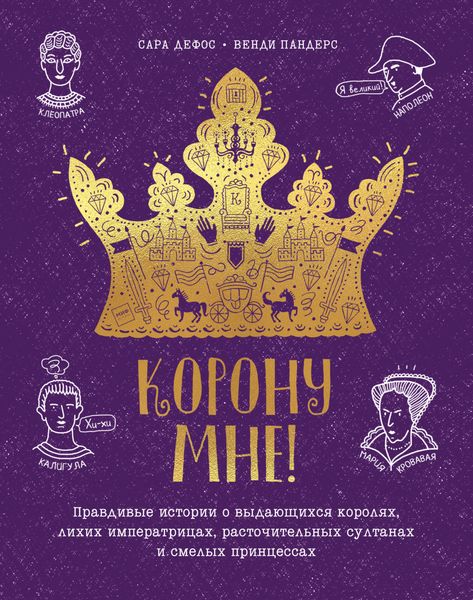 Обложка книги  «Корону мне! Правдивые истории о выдающихся королях, невероятных императрицах, расточительных султанах и смелых принцессах»