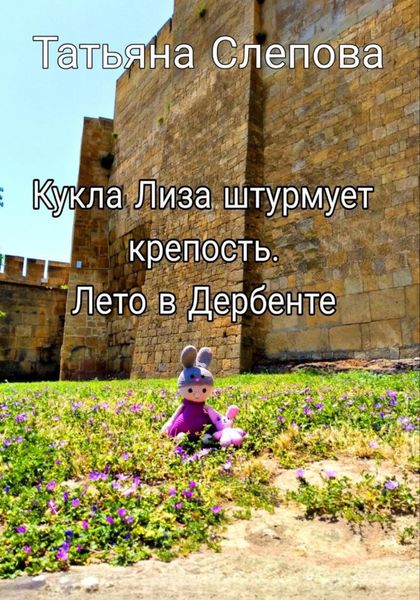 Обложка книги  «Кукла Лиза штурмует крепость. Лето в Дербенте»
