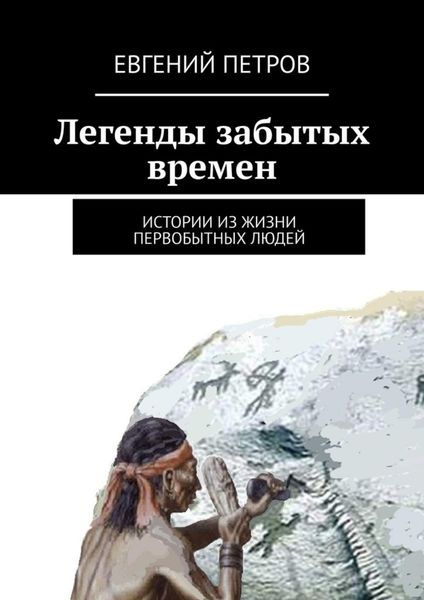Обложка книги  «Легенды забытых времен. Истории из жизни первобытных людей»
