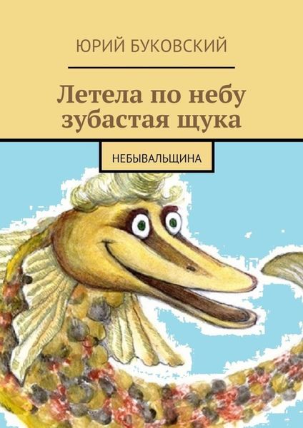 Обложка книги  «Летела по небу зубастая щука. Небывальщина»