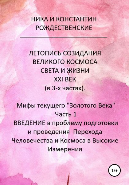 Обложка книги  «ЛЕТОПИСЬ СОЗИДАНИЯ ВЕЛИКОГО КОСМОСА СВЕТА И ЖИЗНИ. ХХI ВЕК. Мифы текущего «Золотого Века». Часть 1. ВВЕДЕНИЕ в проблему подготовки и проведения Перехода Человечества и Космоса в Высокие Измерения»