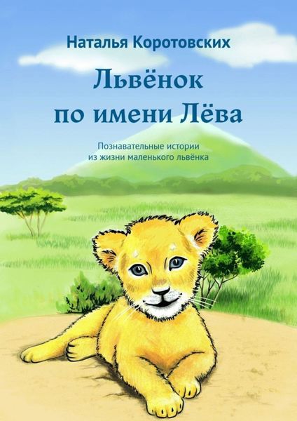 Обложка книги  «Львёнок по имени Лёва. Познавательные истории из жизни маленького львёнка»