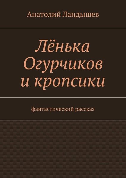 Обложка книги  «Лёнька Огурчиков и кропсики. Фантастический рассказ»